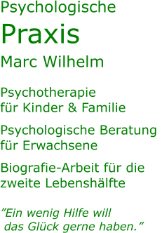 Psychologische  Praxis Marc Wilhelm  Psychotherapie für Kinder & Familie Psychologische Beratung  für Erwachsene Biografie-Arbeit für die zweite Lebenshälfte  ”Ein wenig Hilfe will  das Glück gerne haben.”