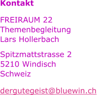 Kontakt FREIRAUM 22 Themenbegleitung Lars Hollerbach Spitzmattstrasse 2 5210 Windisch Schweiz dergutegeist@bluewin.ch